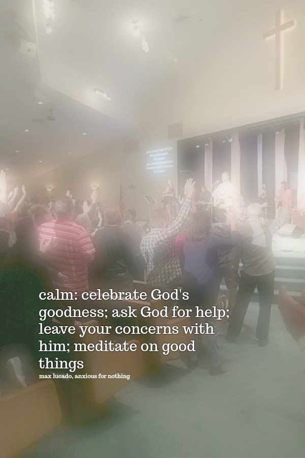 Choose CALM. When anxiety comes remember this acronym: Celebrate God's goodness, Ask God for help, Leave your concerns and Meditate on good.