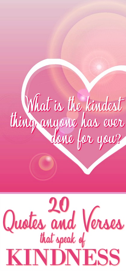 What is the kindest thing anyone has ever done for you? Was it a gift, an action, an encouraging word at just the right time? What was your response and how did it help you? Plus a collection of 20 quotes and verses that speak on KINDNESS.